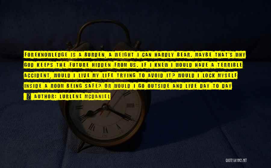Lurlene McDaniel Quotes: Foreknowledge Is A Burden, A Weight I Can Hardly Bear. Maybe That's Why God Keeps The Future Hidden From Us.