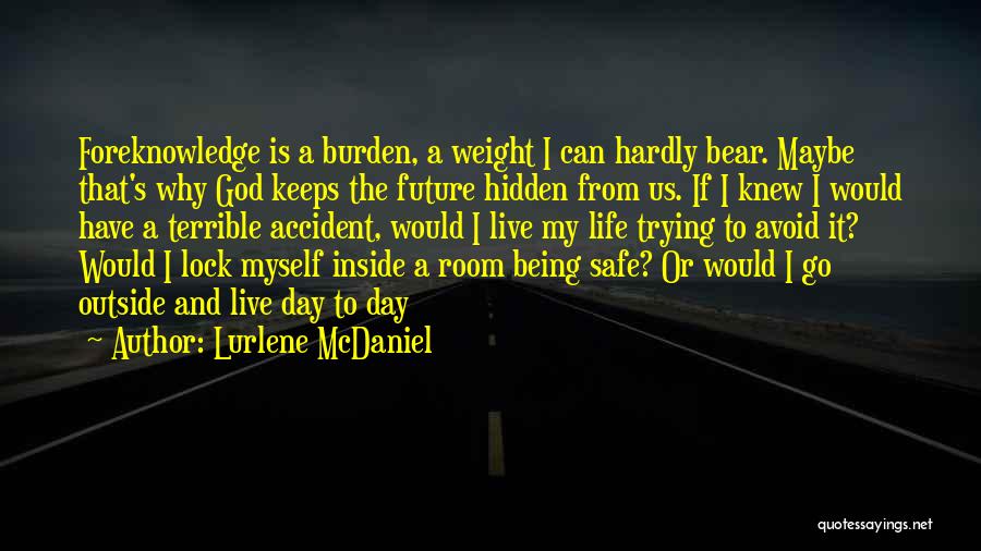 Lurlene McDaniel Quotes: Foreknowledge Is A Burden, A Weight I Can Hardly Bear. Maybe That's Why God Keeps The Future Hidden From Us.