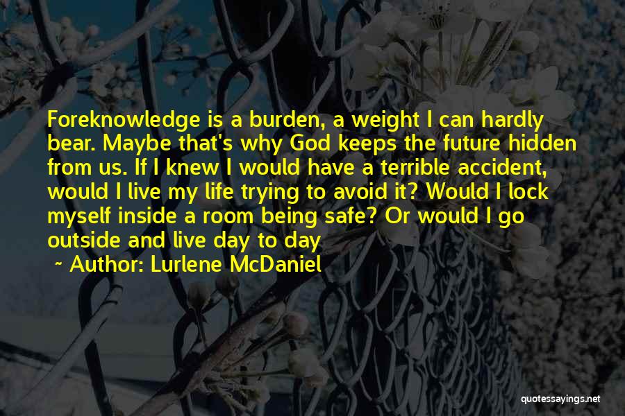 Lurlene McDaniel Quotes: Foreknowledge Is A Burden, A Weight I Can Hardly Bear. Maybe That's Why God Keeps The Future Hidden From Us.