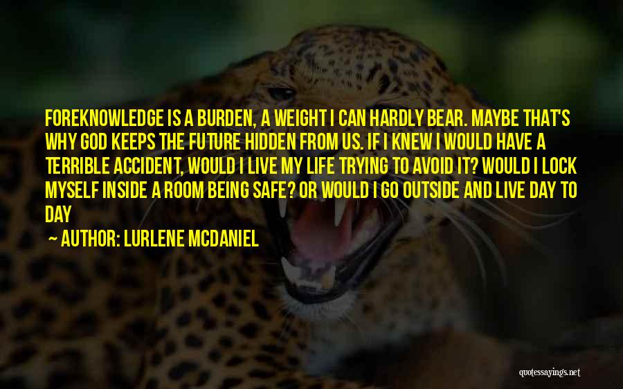 Lurlene McDaniel Quotes: Foreknowledge Is A Burden, A Weight I Can Hardly Bear. Maybe That's Why God Keeps The Future Hidden From Us.