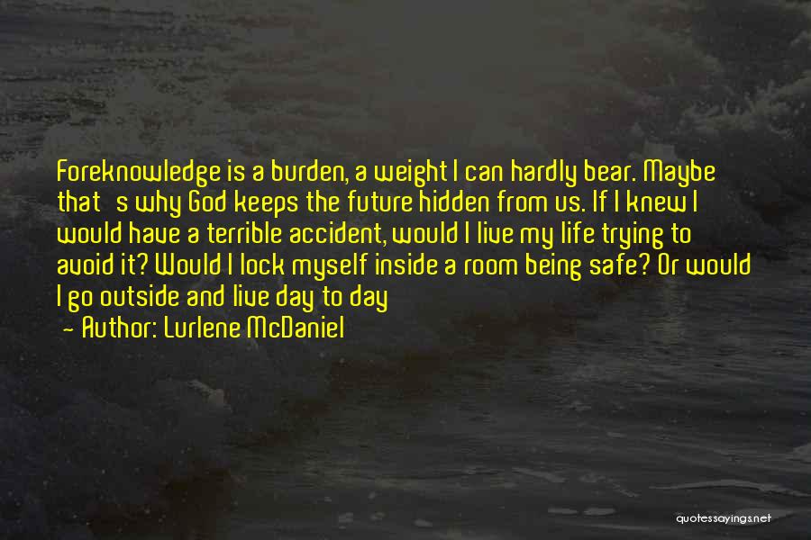 Lurlene McDaniel Quotes: Foreknowledge Is A Burden, A Weight I Can Hardly Bear. Maybe That's Why God Keeps The Future Hidden From Us.