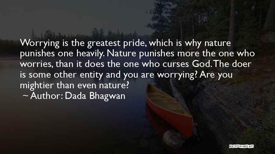 Dada Bhagwan Quotes: Worrying Is The Greatest Pride, Which Is Why Nature Punishes One Heavily. Nature Punishes More The One Who Worries, Than