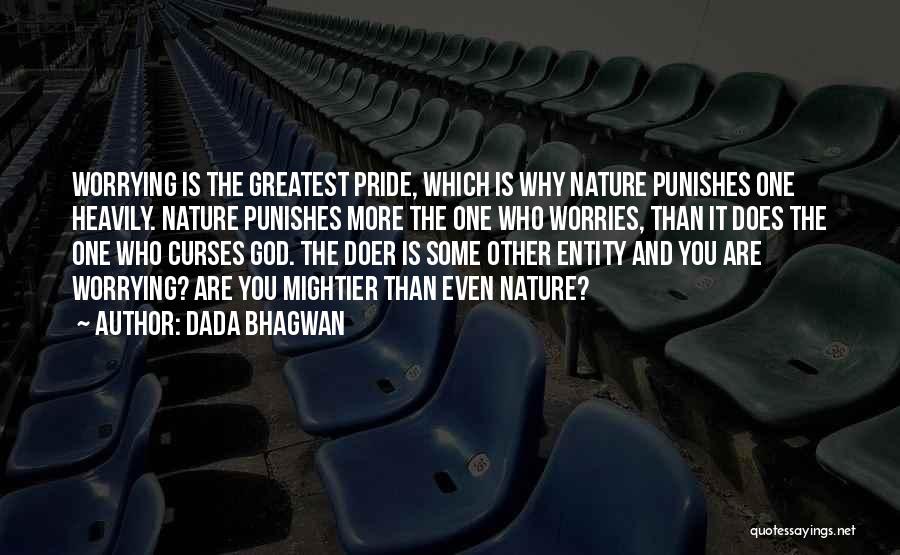 Dada Bhagwan Quotes: Worrying Is The Greatest Pride, Which Is Why Nature Punishes One Heavily. Nature Punishes More The One Who Worries, Than