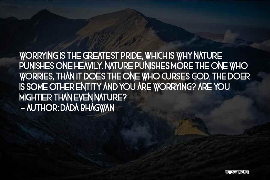 Dada Bhagwan Quotes: Worrying Is The Greatest Pride, Which Is Why Nature Punishes One Heavily. Nature Punishes More The One Who Worries, Than