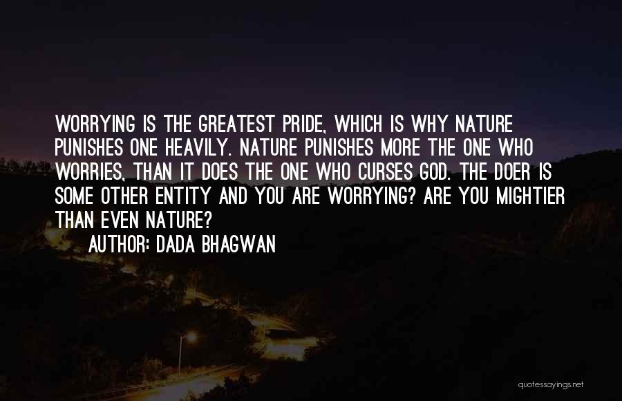 Dada Bhagwan Quotes: Worrying Is The Greatest Pride, Which Is Why Nature Punishes One Heavily. Nature Punishes More The One Who Worries, Than