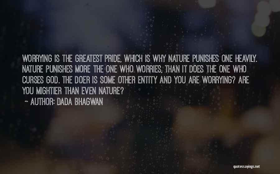 Dada Bhagwan Quotes: Worrying Is The Greatest Pride, Which Is Why Nature Punishes One Heavily. Nature Punishes More The One Who Worries, Than