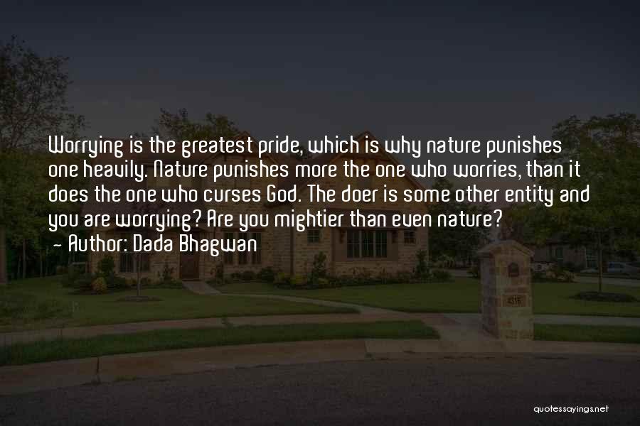 Dada Bhagwan Quotes: Worrying Is The Greatest Pride, Which Is Why Nature Punishes One Heavily. Nature Punishes More The One Who Worries, Than