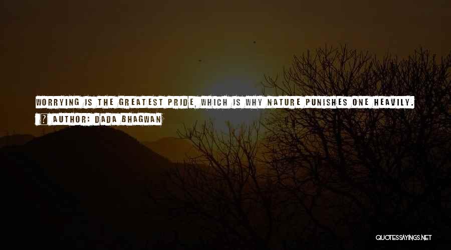 Dada Bhagwan Quotes: Worrying Is The Greatest Pride, Which Is Why Nature Punishes One Heavily. Nature Punishes More The One Who Worries, Than