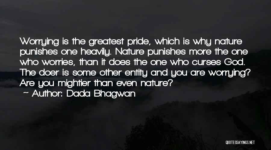 Dada Bhagwan Quotes: Worrying Is The Greatest Pride, Which Is Why Nature Punishes One Heavily. Nature Punishes More The One Who Worries, Than