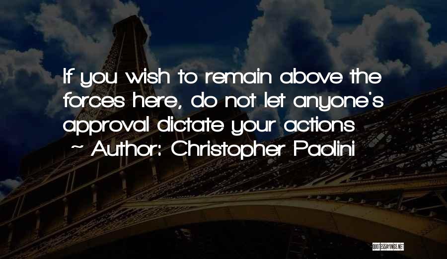 Christopher Paolini Quotes: If You Wish To Remain Above The Forces Here, Do Not Let Anyone's Approval Dictate Your Actions