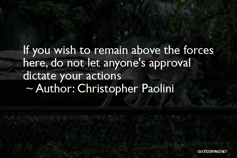 Christopher Paolini Quotes: If You Wish To Remain Above The Forces Here, Do Not Let Anyone's Approval Dictate Your Actions