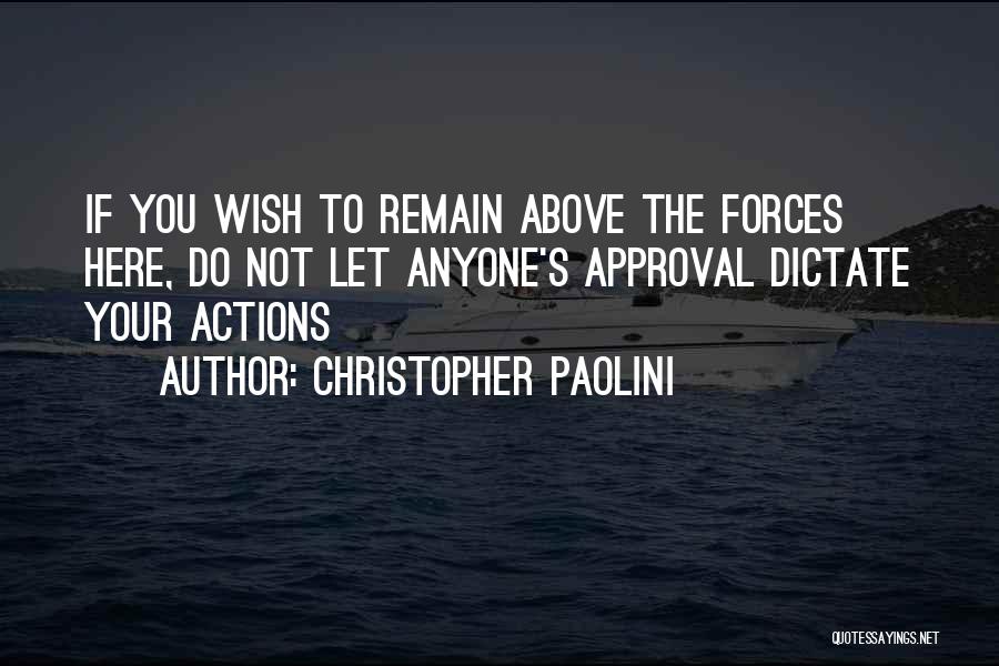 Christopher Paolini Quotes: If You Wish To Remain Above The Forces Here, Do Not Let Anyone's Approval Dictate Your Actions