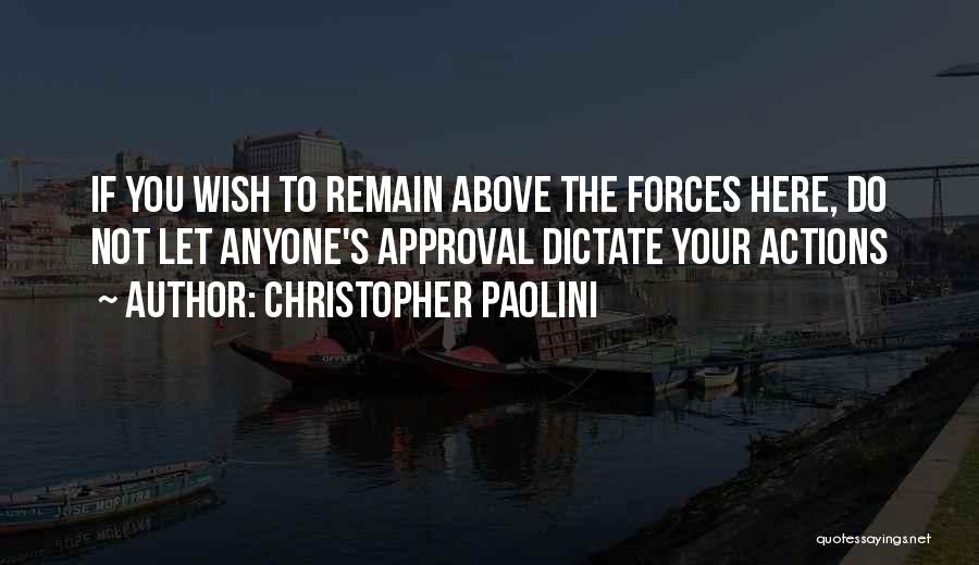 Christopher Paolini Quotes: If You Wish To Remain Above The Forces Here, Do Not Let Anyone's Approval Dictate Your Actions