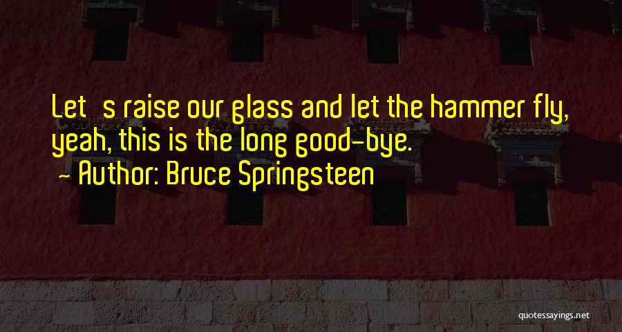 Bruce Springsteen Quotes: Let's Raise Our Glass And Let The Hammer Fly, Yeah, This Is The Long Good-bye.