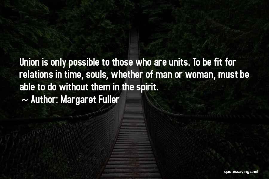 Margaret Fuller Quotes: Union Is Only Possible To Those Who Are Units. To Be Fit For Relations In Time, Souls, Whether Of Man