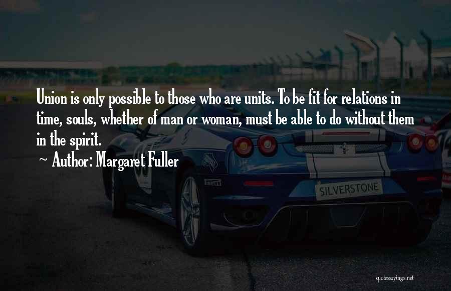 Margaret Fuller Quotes: Union Is Only Possible To Those Who Are Units. To Be Fit For Relations In Time, Souls, Whether Of Man