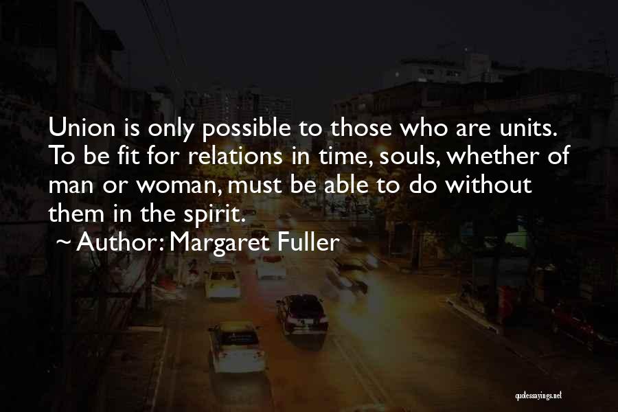 Margaret Fuller Quotes: Union Is Only Possible To Those Who Are Units. To Be Fit For Relations In Time, Souls, Whether Of Man