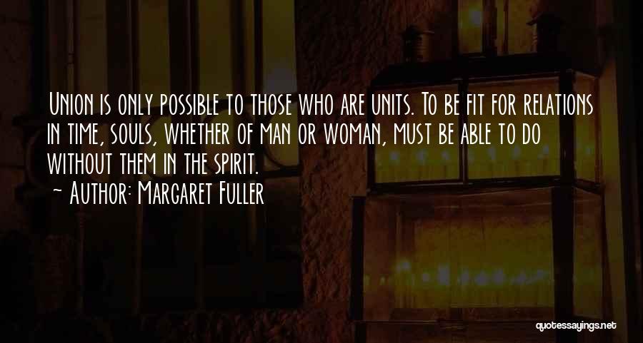 Margaret Fuller Quotes: Union Is Only Possible To Those Who Are Units. To Be Fit For Relations In Time, Souls, Whether Of Man