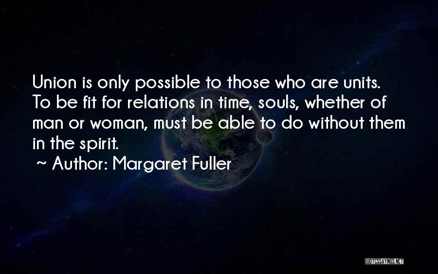 Margaret Fuller Quotes: Union Is Only Possible To Those Who Are Units. To Be Fit For Relations In Time, Souls, Whether Of Man