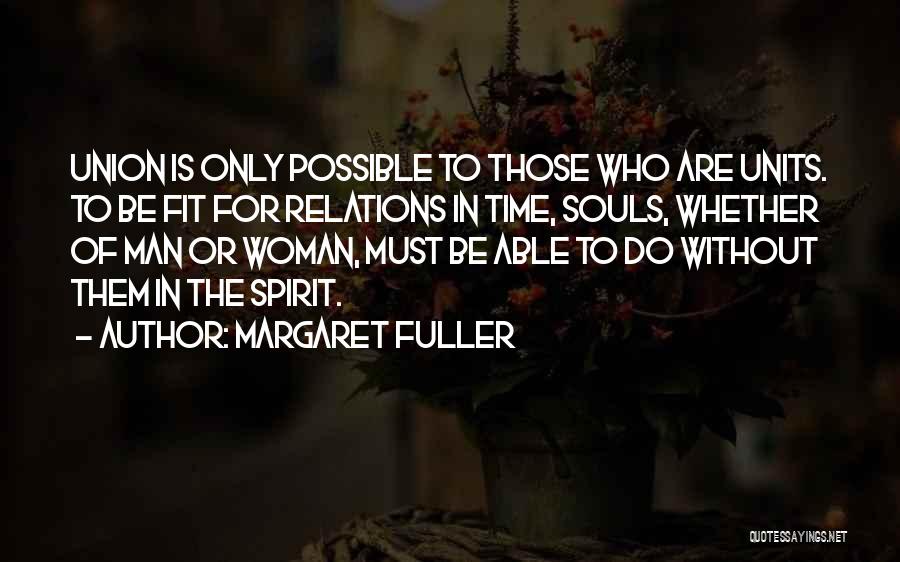 Margaret Fuller Quotes: Union Is Only Possible To Those Who Are Units. To Be Fit For Relations In Time, Souls, Whether Of Man