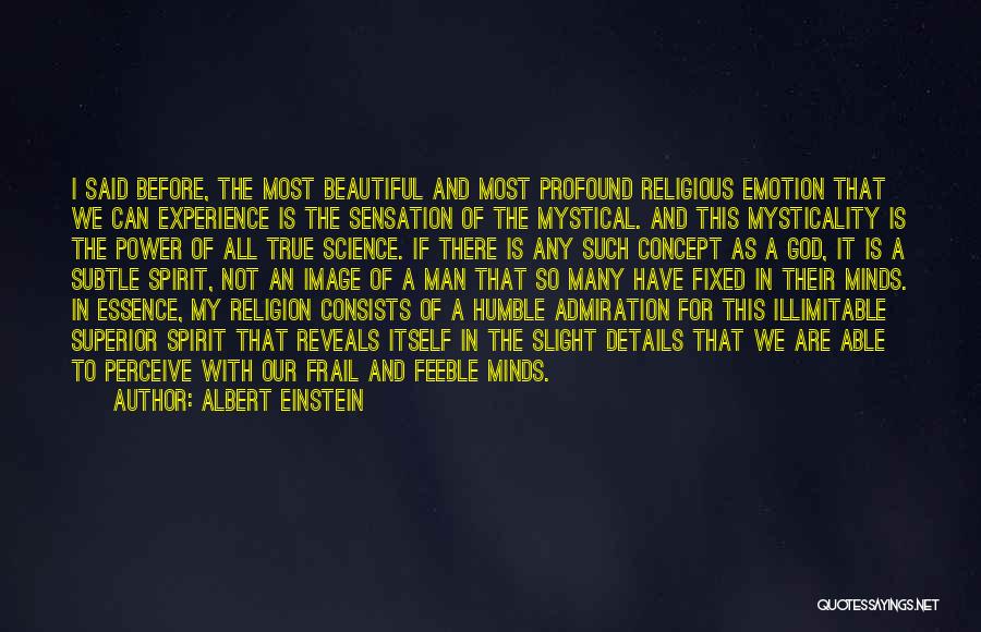 Albert Einstein Quotes: I Said Before, The Most Beautiful And Most Profound Religious Emotion That We Can Experience Is The Sensation Of The