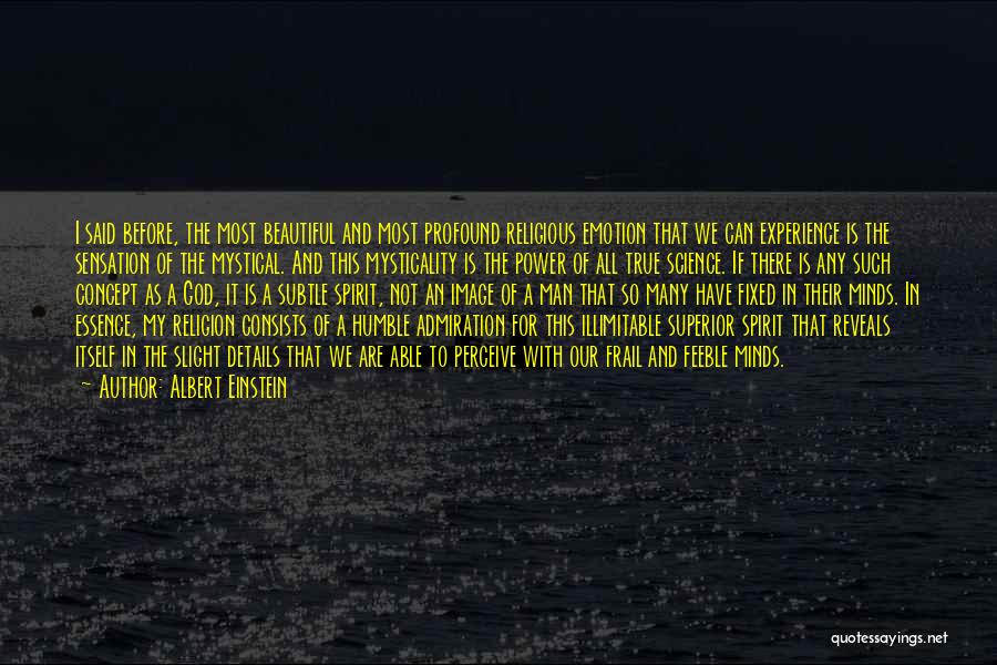 Albert Einstein Quotes: I Said Before, The Most Beautiful And Most Profound Religious Emotion That We Can Experience Is The Sensation Of The