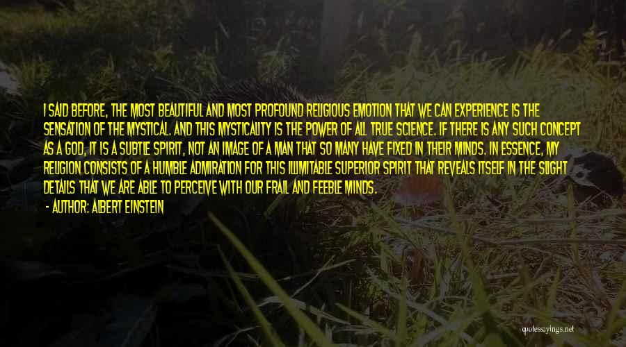 Albert Einstein Quotes: I Said Before, The Most Beautiful And Most Profound Religious Emotion That We Can Experience Is The Sensation Of The