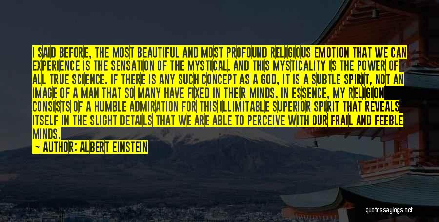 Albert Einstein Quotes: I Said Before, The Most Beautiful And Most Profound Religious Emotion That We Can Experience Is The Sensation Of The