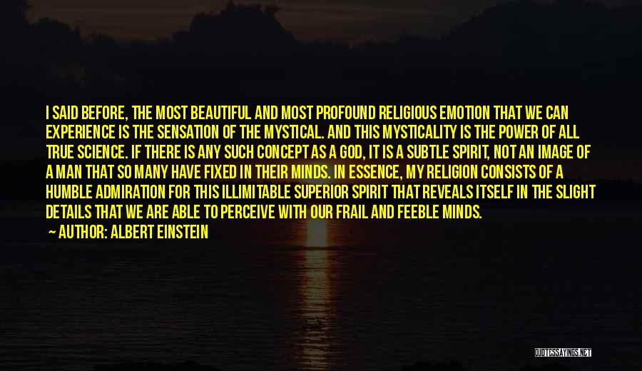 Albert Einstein Quotes: I Said Before, The Most Beautiful And Most Profound Religious Emotion That We Can Experience Is The Sensation Of The