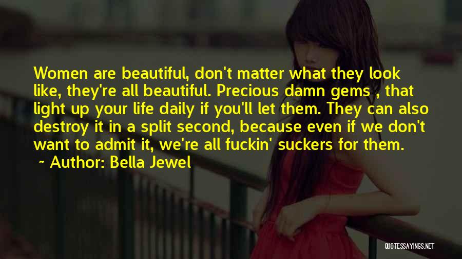 Bella Jewel Quotes: Women Are Beautiful, Don't Matter What They Look Like, They're All Beautiful. Precious Damn Gems , That Light Up Your