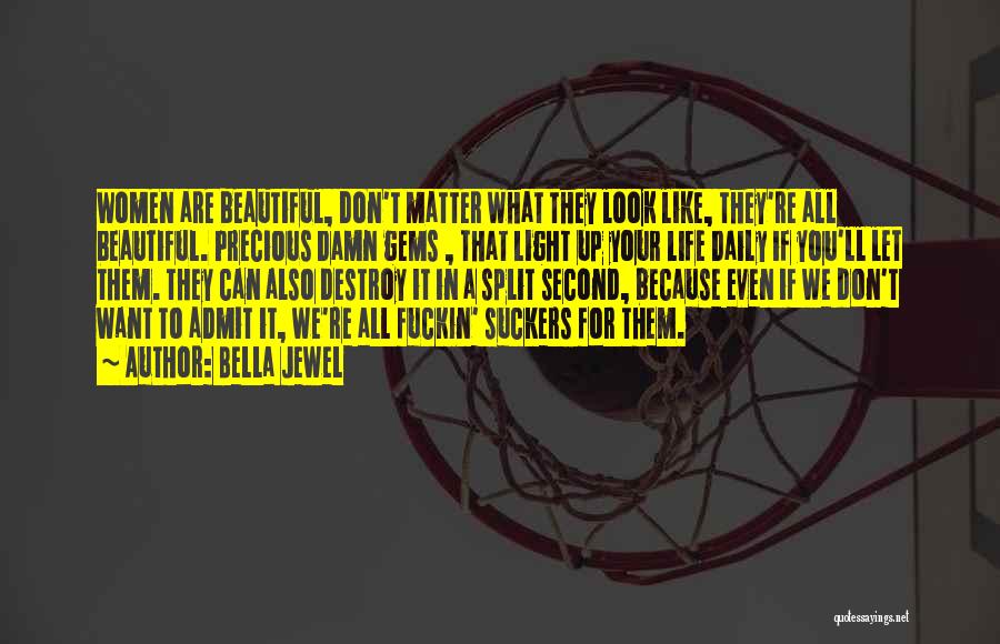Bella Jewel Quotes: Women Are Beautiful, Don't Matter What They Look Like, They're All Beautiful. Precious Damn Gems , That Light Up Your