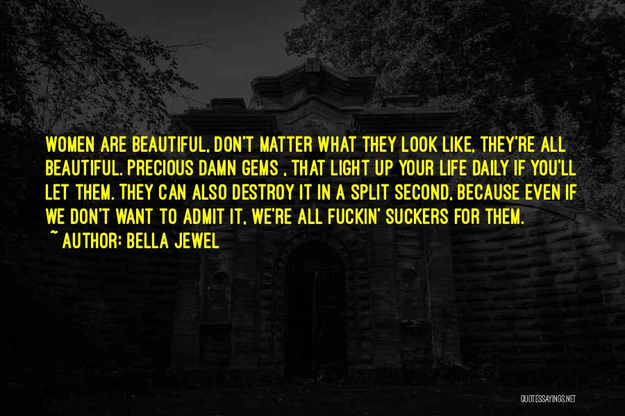 Bella Jewel Quotes: Women Are Beautiful, Don't Matter What They Look Like, They're All Beautiful. Precious Damn Gems , That Light Up Your