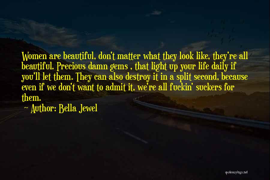 Bella Jewel Quotes: Women Are Beautiful, Don't Matter What They Look Like, They're All Beautiful. Precious Damn Gems , That Light Up Your