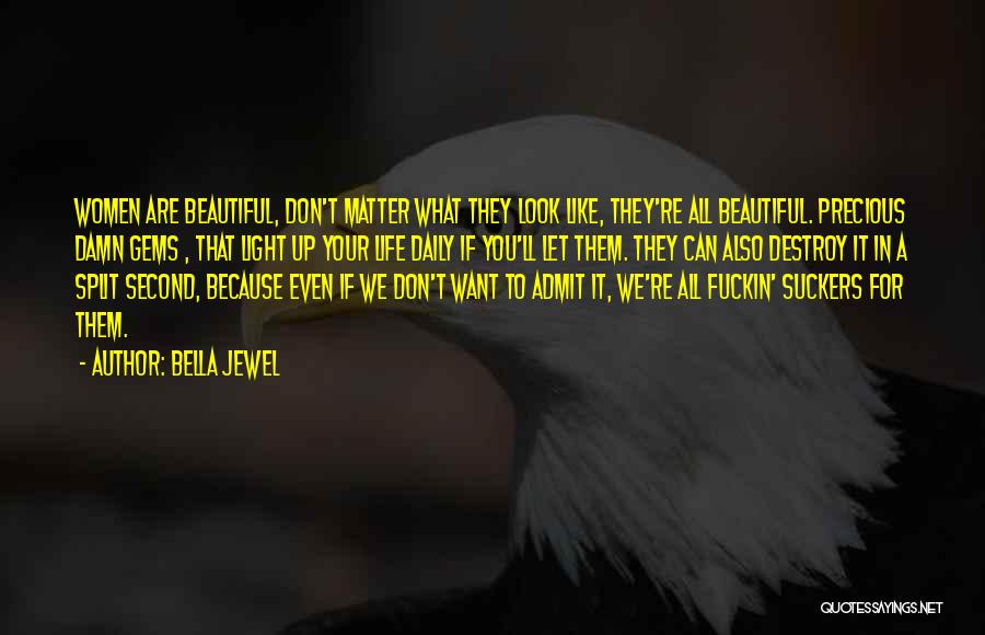 Bella Jewel Quotes: Women Are Beautiful, Don't Matter What They Look Like, They're All Beautiful. Precious Damn Gems , That Light Up Your