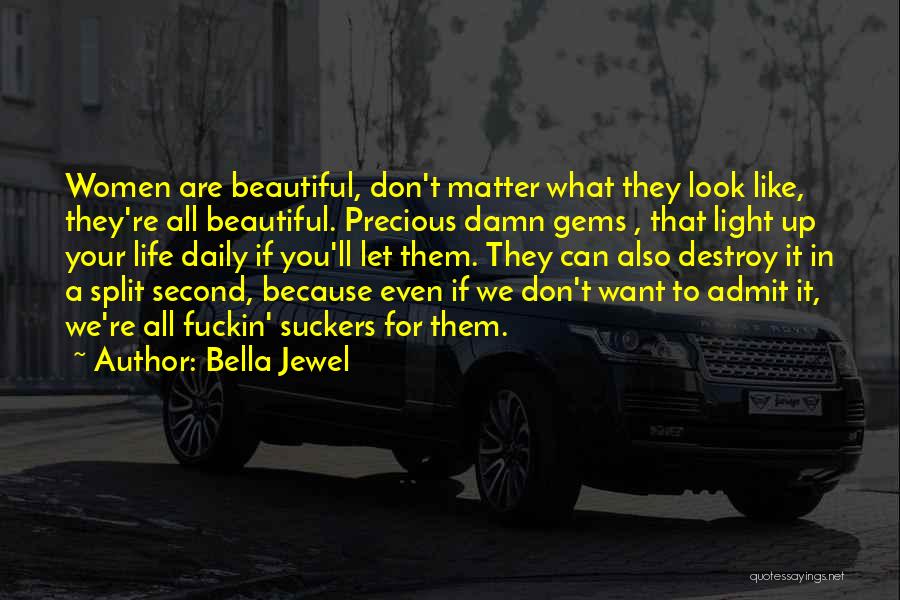 Bella Jewel Quotes: Women Are Beautiful, Don't Matter What They Look Like, They're All Beautiful. Precious Damn Gems , That Light Up Your