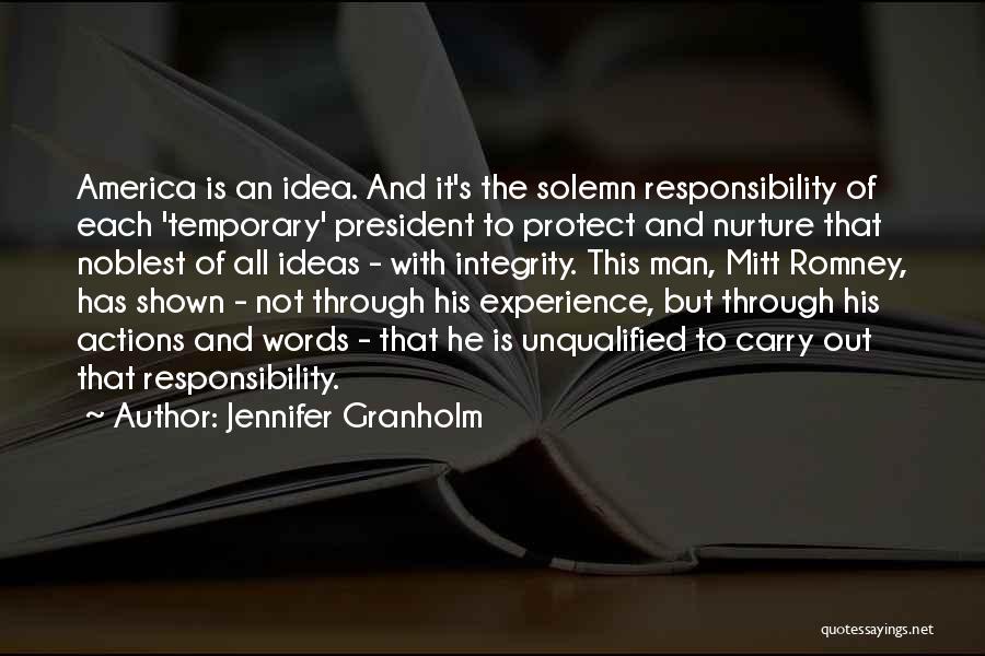 Jennifer Granholm Quotes: America Is An Idea. And It's The Solemn Responsibility Of Each 'temporary' President To Protect And Nurture That Noblest Of