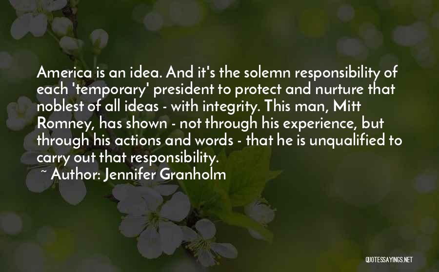 Jennifer Granholm Quotes: America Is An Idea. And It's The Solemn Responsibility Of Each 'temporary' President To Protect And Nurture That Noblest Of