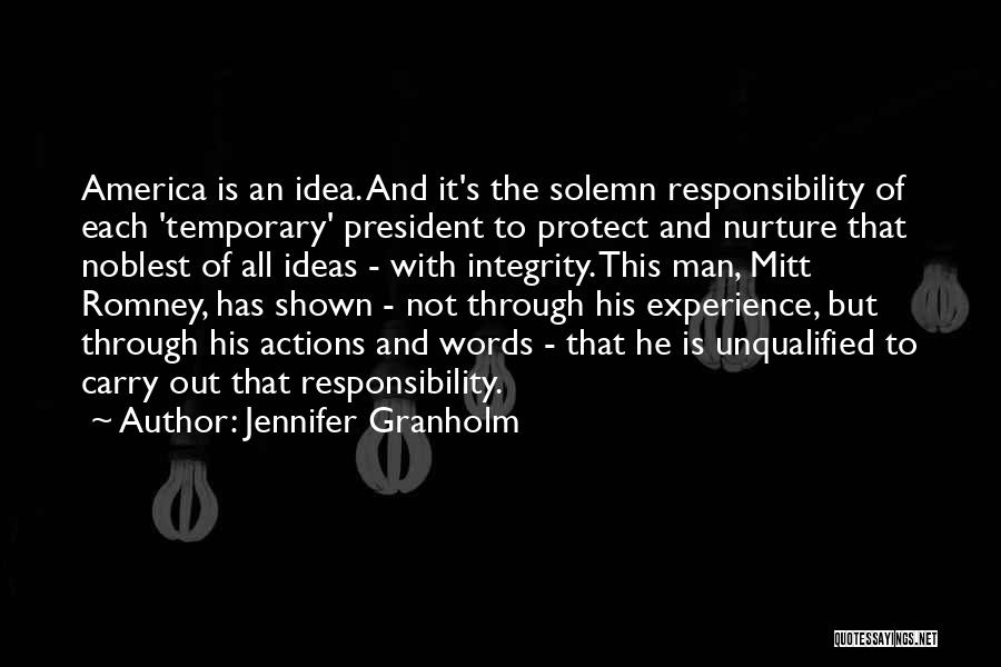 Jennifer Granholm Quotes: America Is An Idea. And It's The Solemn Responsibility Of Each 'temporary' President To Protect And Nurture That Noblest Of