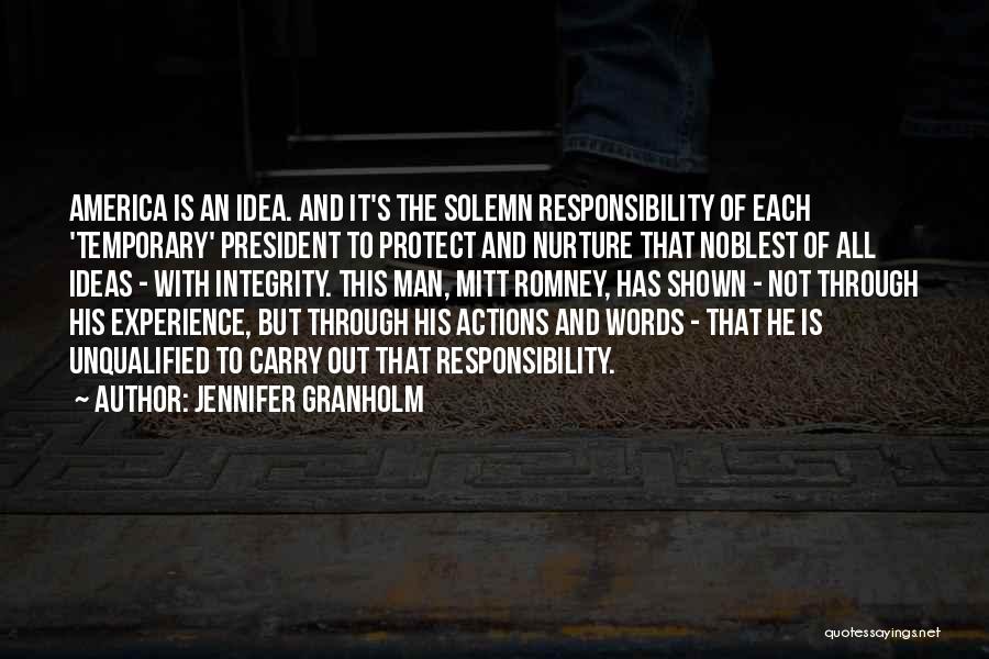 Jennifer Granholm Quotes: America Is An Idea. And It's The Solemn Responsibility Of Each 'temporary' President To Protect And Nurture That Noblest Of