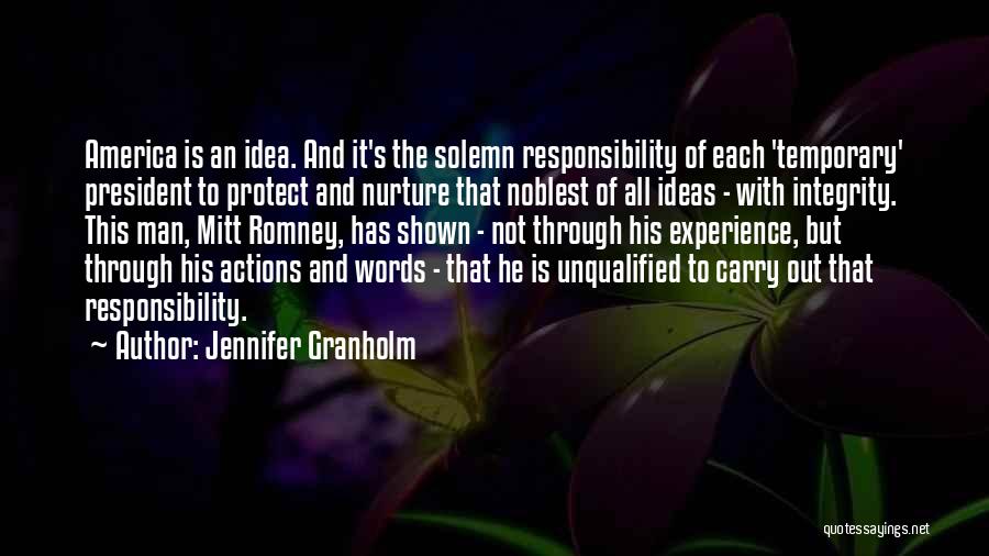 Jennifer Granholm Quotes: America Is An Idea. And It's The Solemn Responsibility Of Each 'temporary' President To Protect And Nurture That Noblest Of