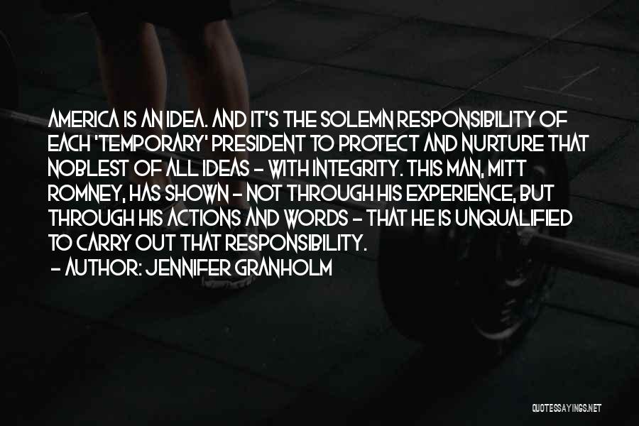 Jennifer Granholm Quotes: America Is An Idea. And It's The Solemn Responsibility Of Each 'temporary' President To Protect And Nurture That Noblest Of