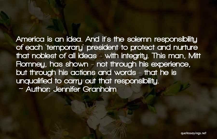 Jennifer Granholm Quotes: America Is An Idea. And It's The Solemn Responsibility Of Each 'temporary' President To Protect And Nurture That Noblest Of