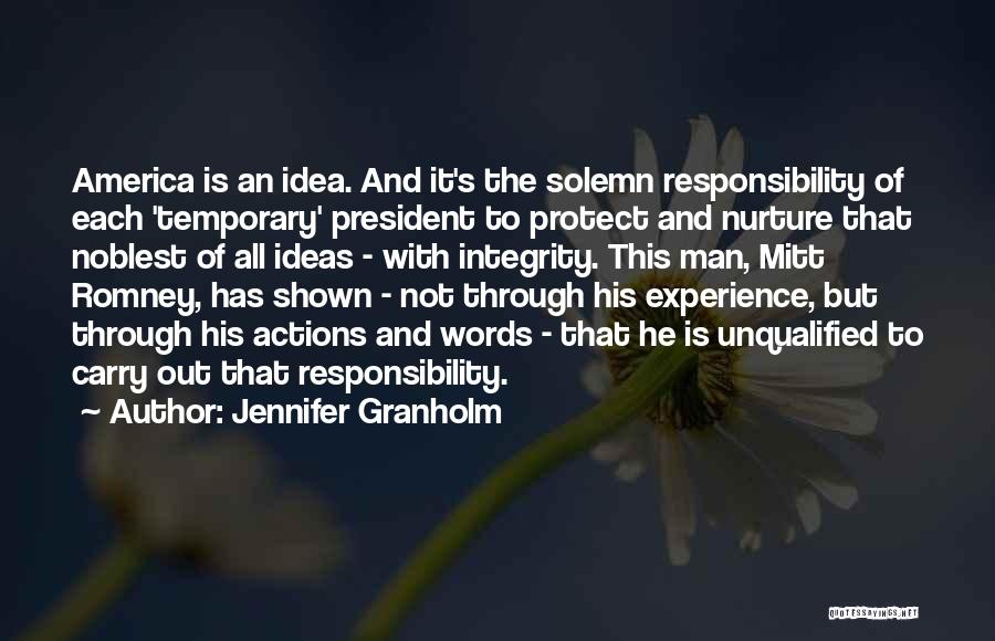 Jennifer Granholm Quotes: America Is An Idea. And It's The Solemn Responsibility Of Each 'temporary' President To Protect And Nurture That Noblest Of