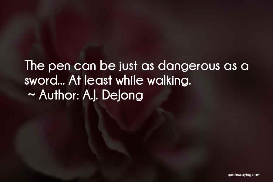 A.J. DeJong Quotes: The Pen Can Be Just As Dangerous As A Sword... At Least While Walking.