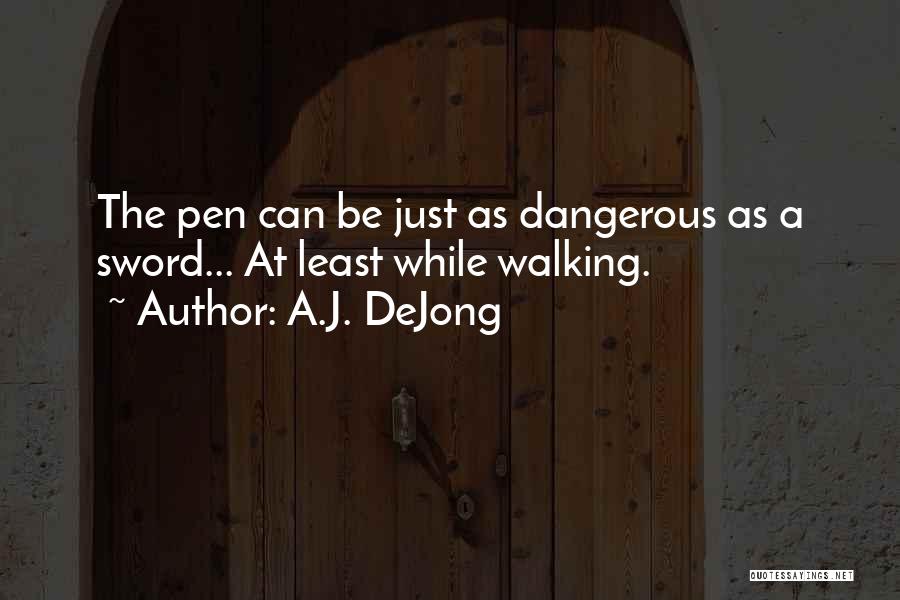 A.J. DeJong Quotes: The Pen Can Be Just As Dangerous As A Sword... At Least While Walking.