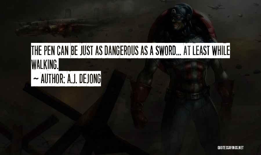 A.J. DeJong Quotes: The Pen Can Be Just As Dangerous As A Sword... At Least While Walking.