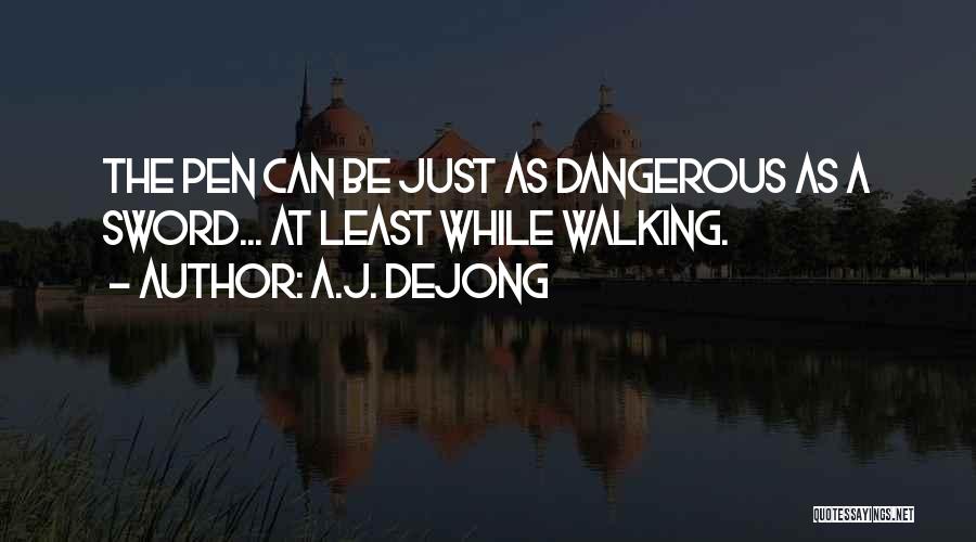 A.J. DeJong Quotes: The Pen Can Be Just As Dangerous As A Sword... At Least While Walking.