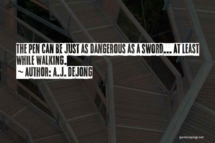 A.J. DeJong Quotes: The Pen Can Be Just As Dangerous As A Sword... At Least While Walking.