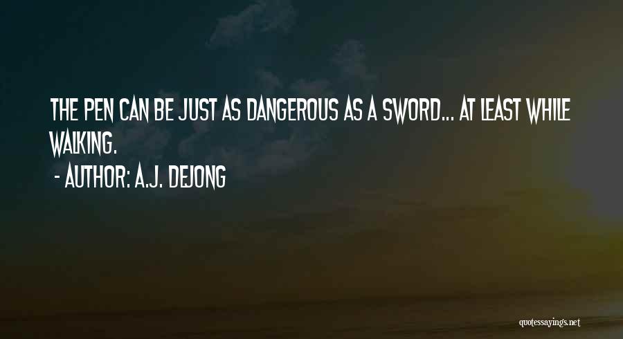 A.J. DeJong Quotes: The Pen Can Be Just As Dangerous As A Sword... At Least While Walking.