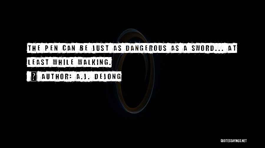 A.J. DeJong Quotes: The Pen Can Be Just As Dangerous As A Sword... At Least While Walking.